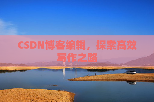 CSDN博客编辑，探索高效写作之路